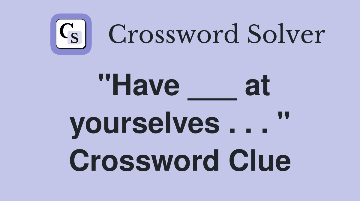 "Have ___ at yourselves . . . " Crossword Clue