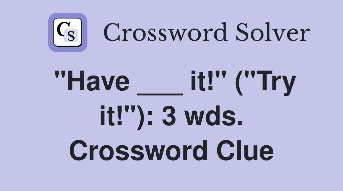 "Have ___ it!" ("Try it!"): 3 wds. Crossword Clue