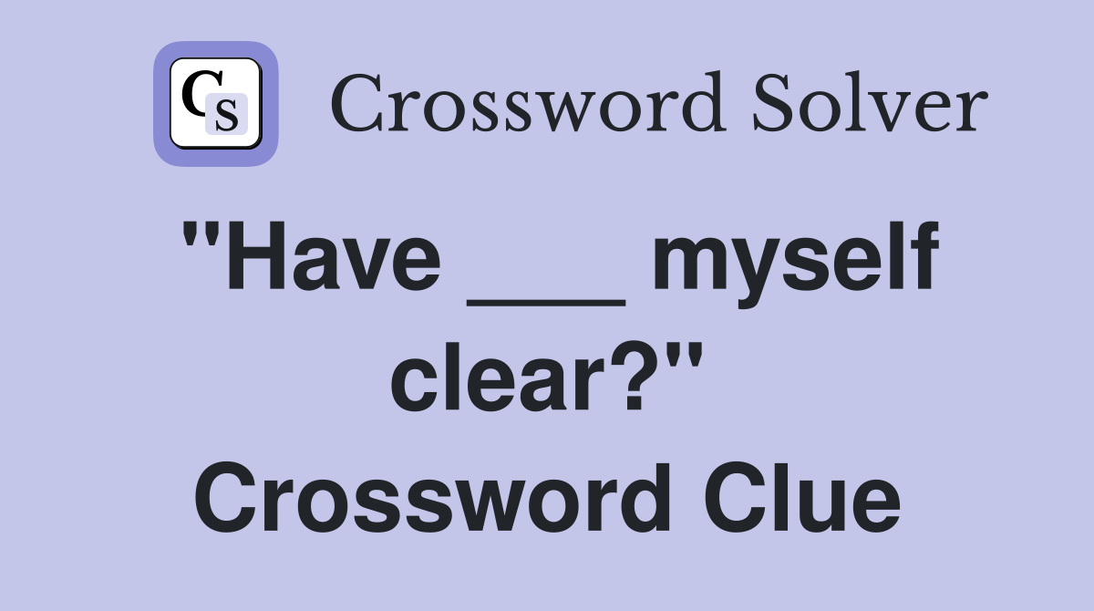 "Have ___ myself clear?" Crossword Clue