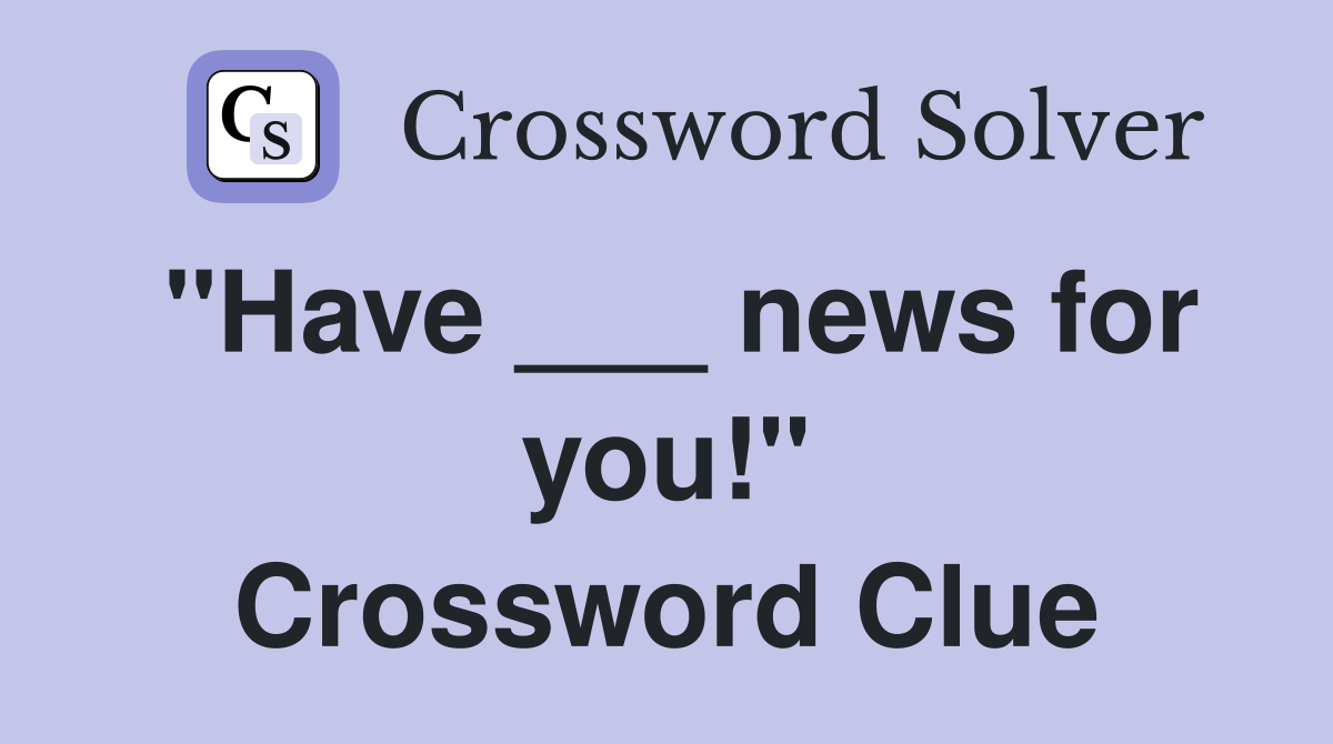 "Have ___ news for you!" Crossword Clue