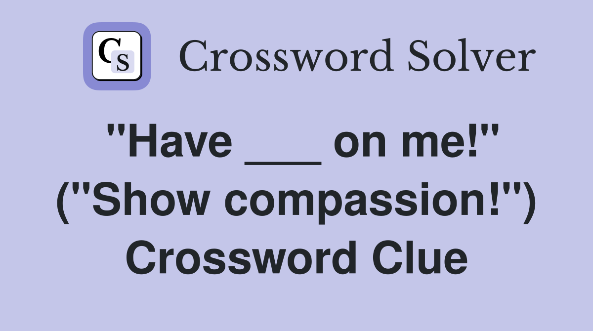 "Have ___ on me!" ("Show compassion!") Crossword Clue