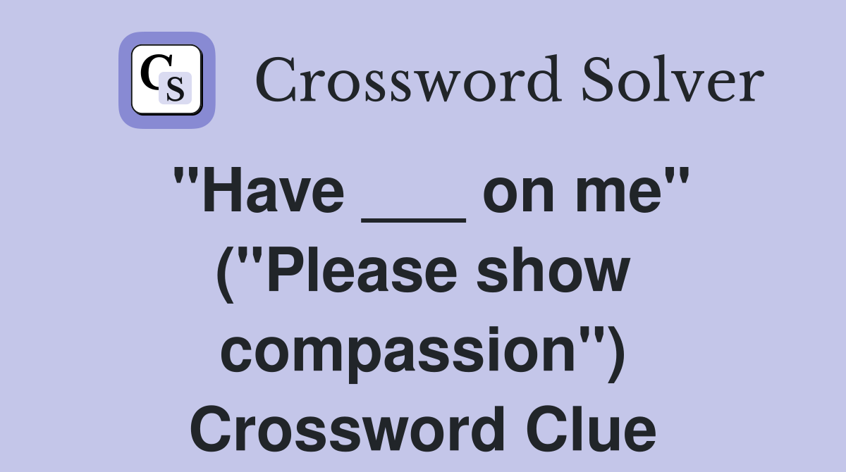 "Have ___ on me" ("Please show compassion") Crossword Clue