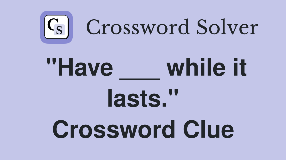 "Have ___ while it lasts." Crossword Clue