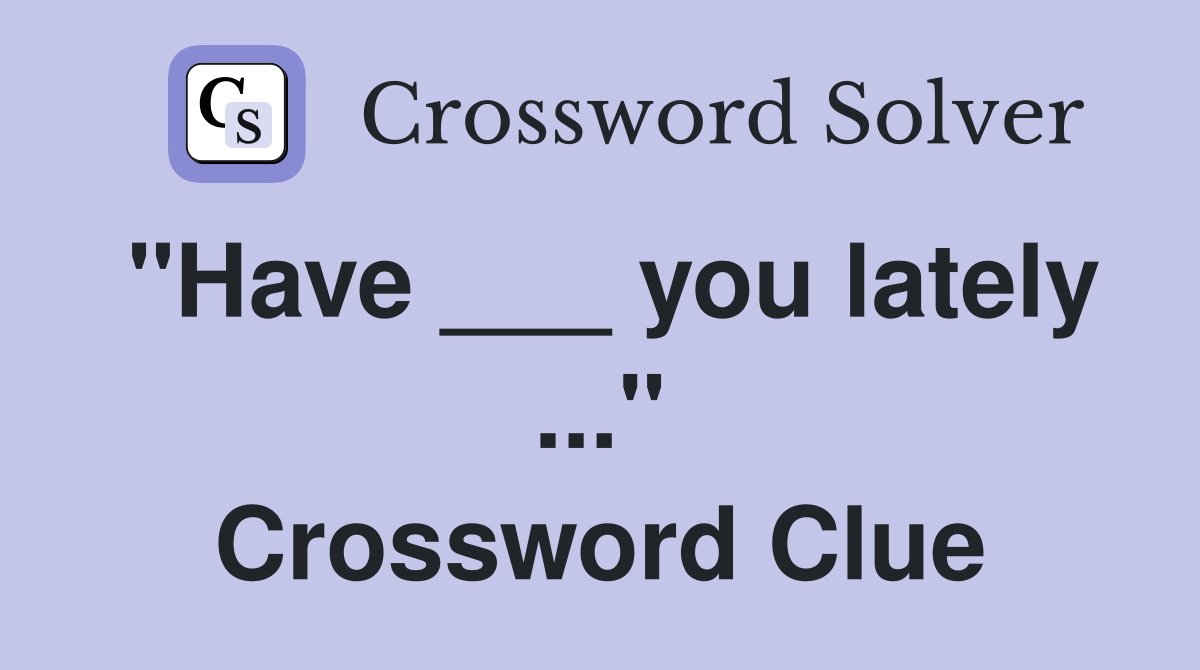 "Have ___ you lately ..." Crossword Clue