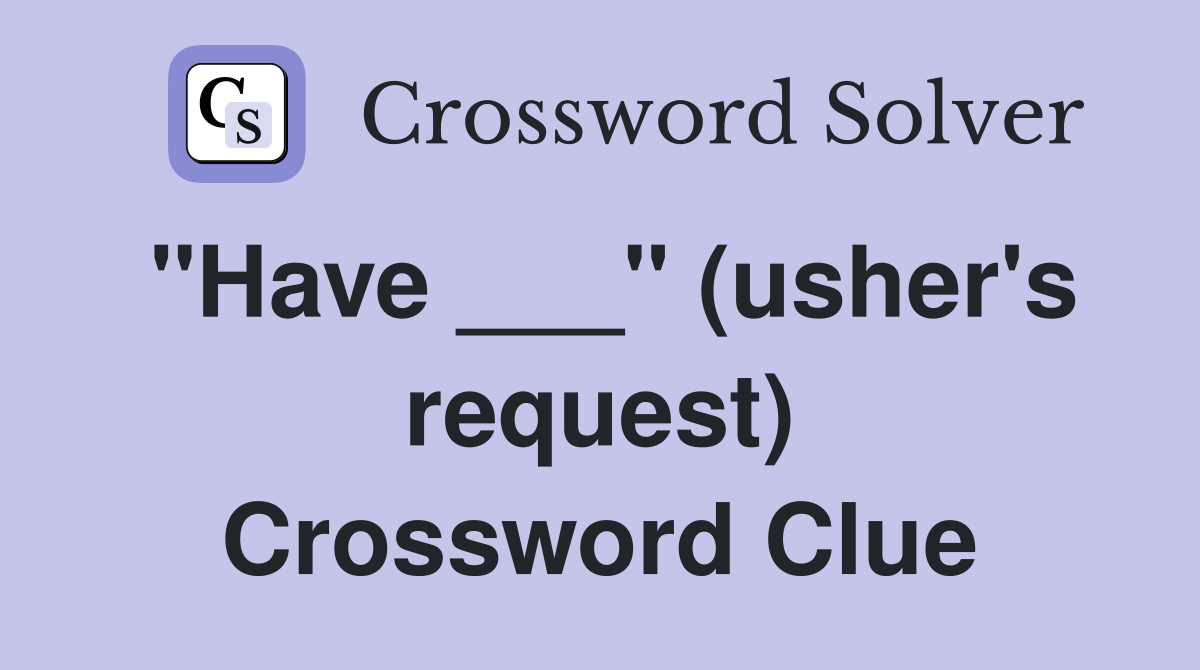 "Have ___" (usher's request) Crossword Clue