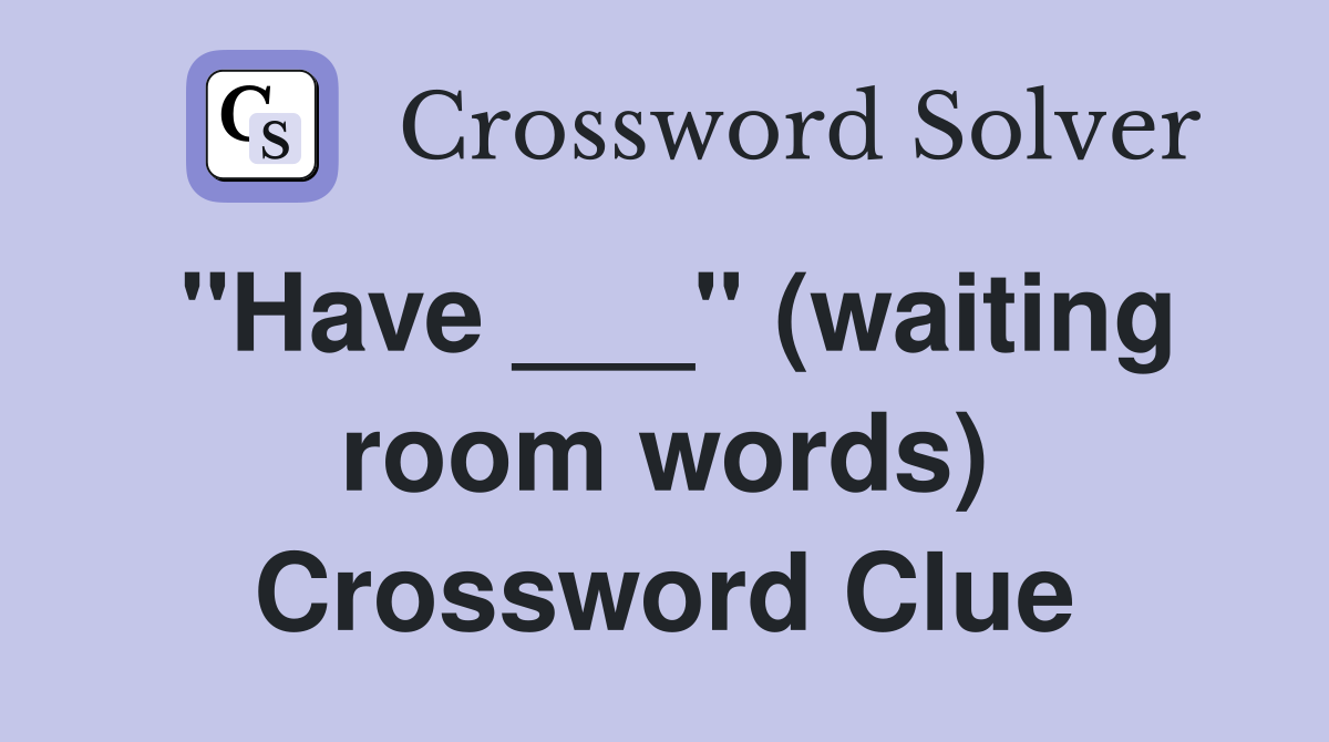 "Have ___" (waiting room words) Crossword Clue