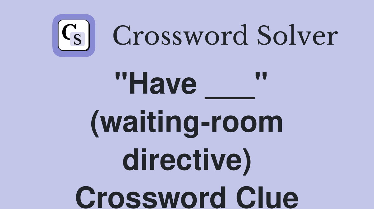 "Have ___" (waiting-room directive) Crossword Clue