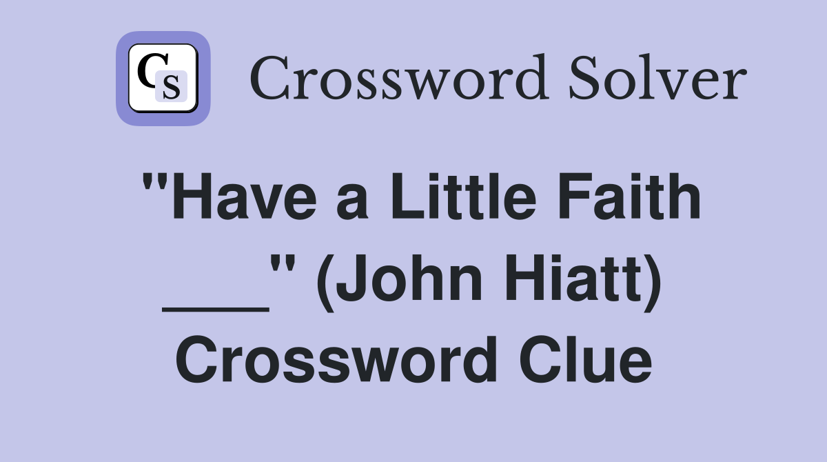 "Have a Little Faith ___" (John Hiatt) Crossword Clue