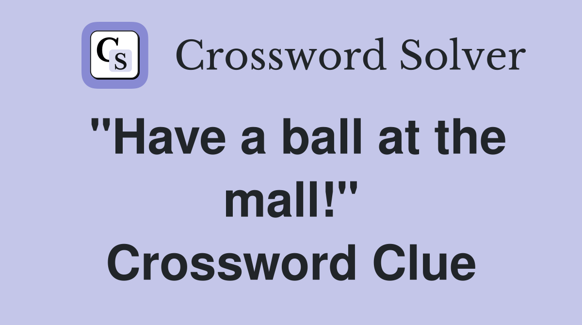 "Have a ball at the mall!" Crossword Clue