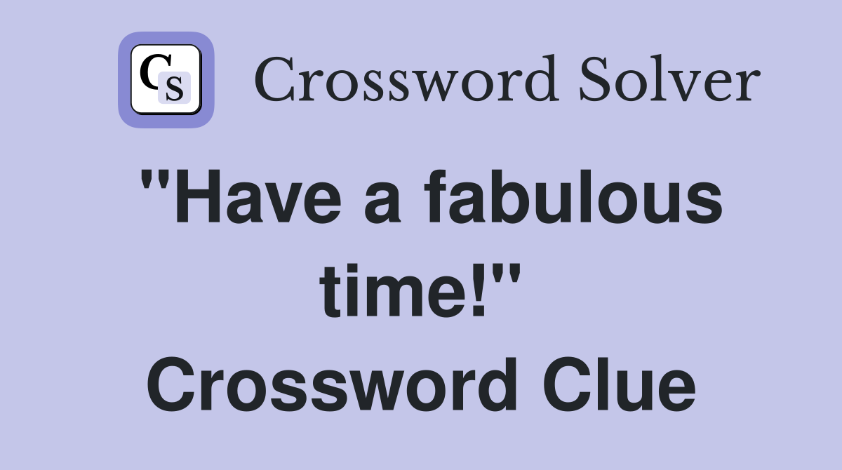 "Have a fabulous time!" Crossword Clue