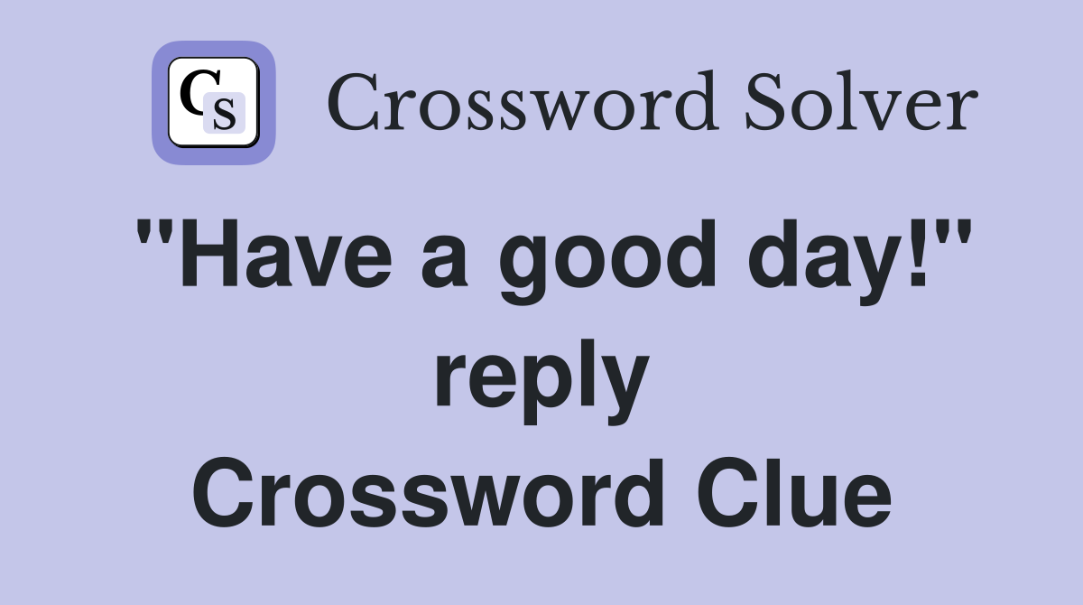 "Have a good day!" reply Crossword Clue