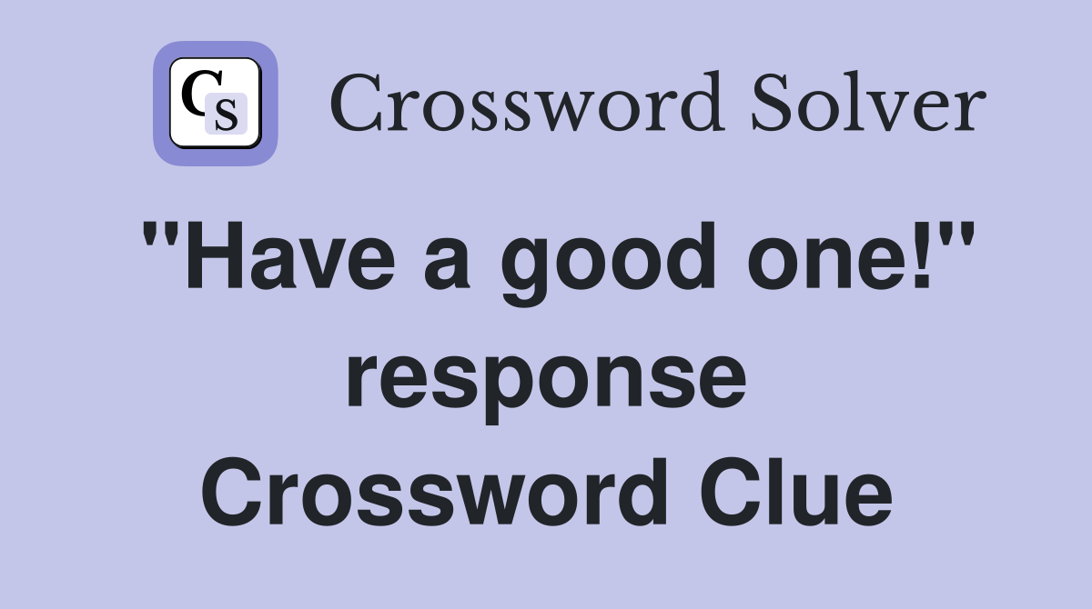 "Have a good one!" response Crossword Clue
