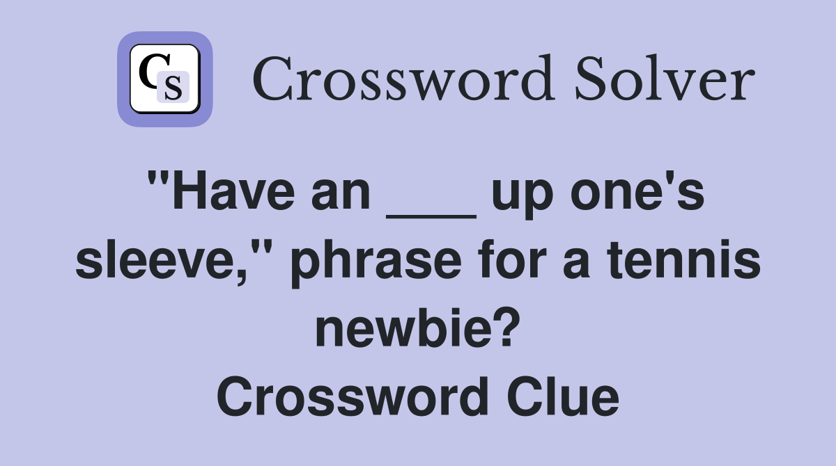 "Have an ___ up one's sleeve," phrase for a tennis newbie? Crossword Clue