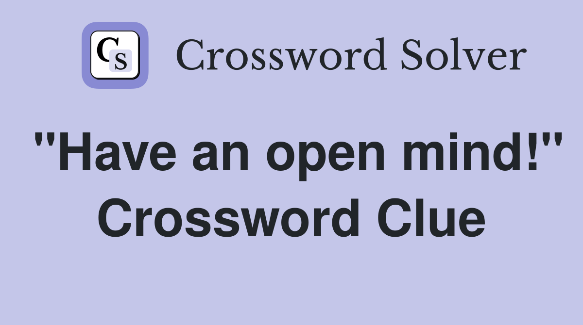 "Have an open mind!" Crossword Clue