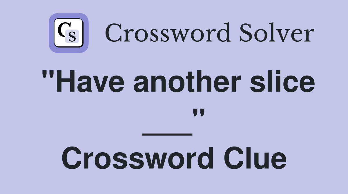 "Have another slice ___" Crossword Clue