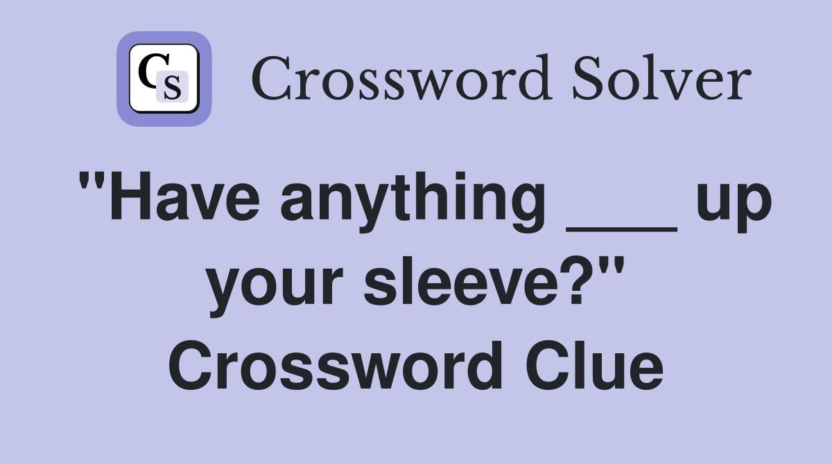 "Have anything ___ up your sleeve?" Crossword Clue