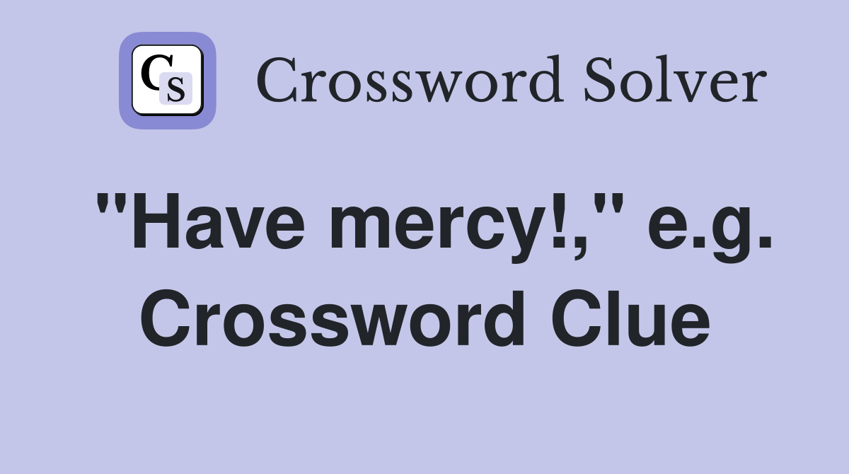 "Have mercy!," e.g. Crossword Clue