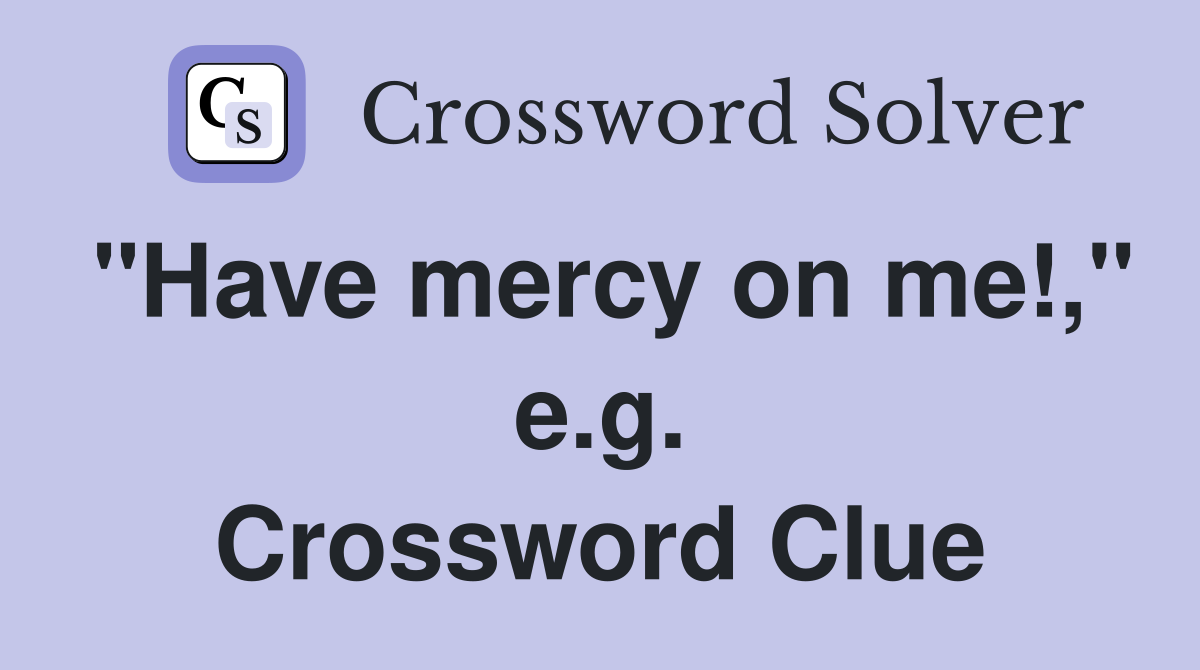 "Have mercy on me!," e.g. Crossword Clue