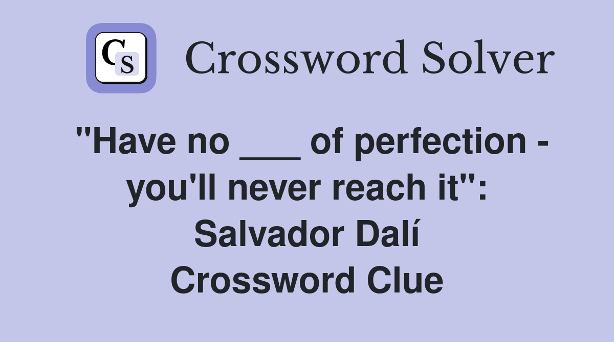 "Have no ___ of perfection - you'll never reach it": Salvador Dalí Crossword Clue