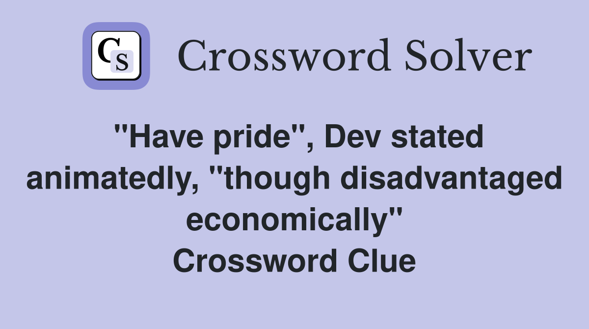 "Have pride", Dev stated animatedly, "though disadvantaged economically" Crossword Clue