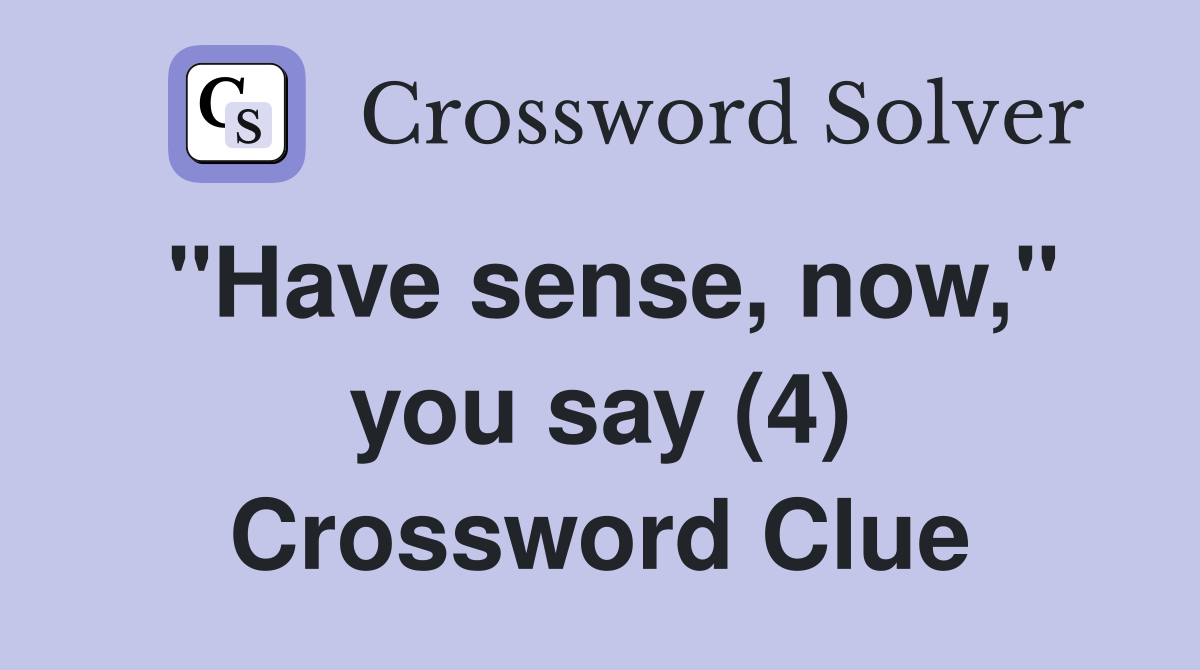 "Have sense, now," you say (4) Crossword Clue