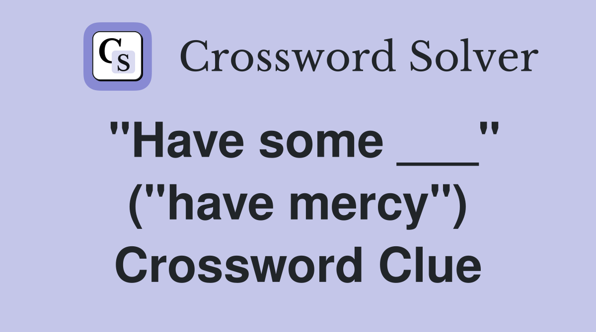 "Have some ___" ("have mercy") Crossword Clue