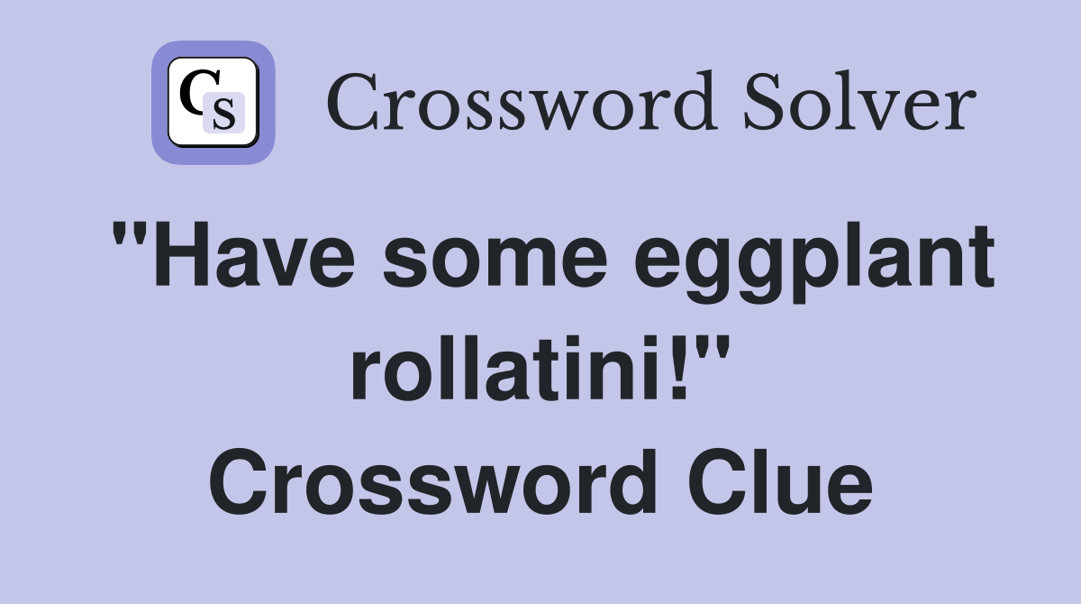 "Have some eggplant rollatini!" Crossword Clue