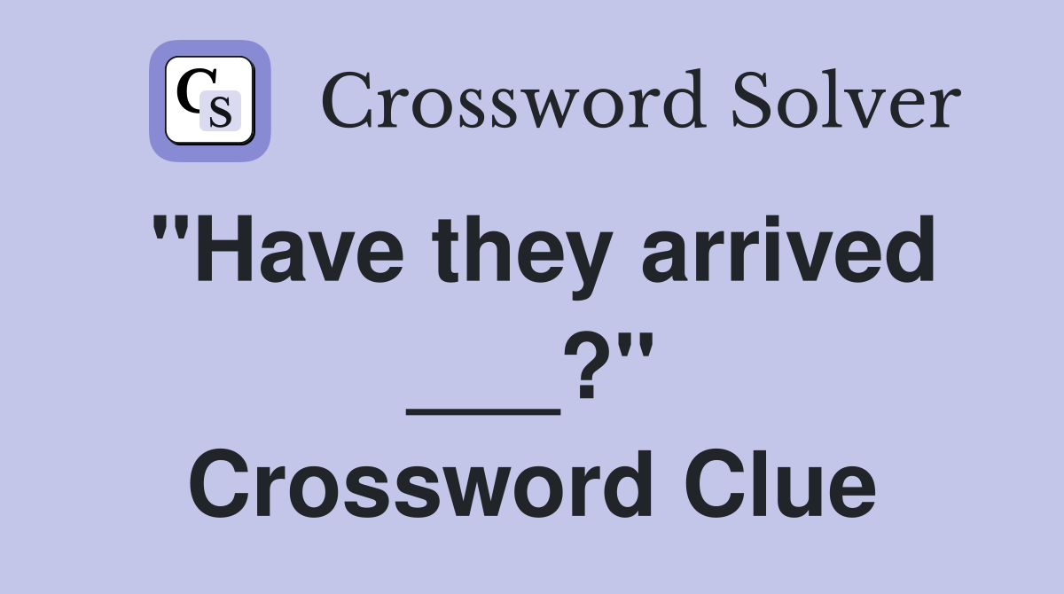 "Have they arrived ___?" Crossword Clue