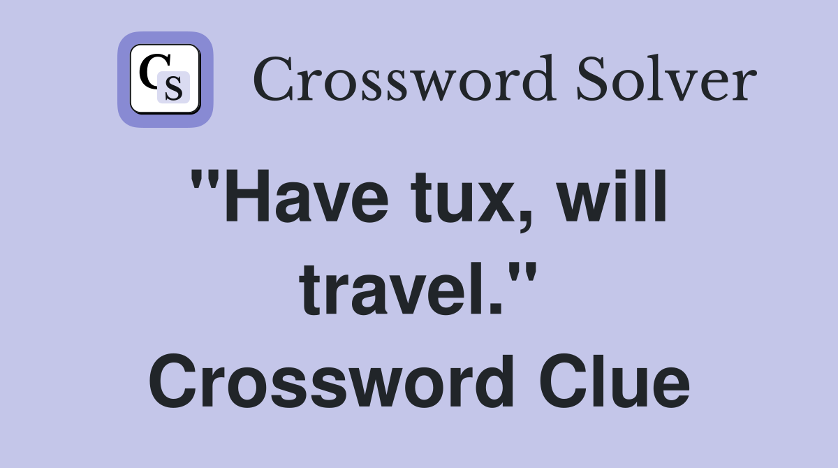 "Have tux, will travel." Crossword Clue
