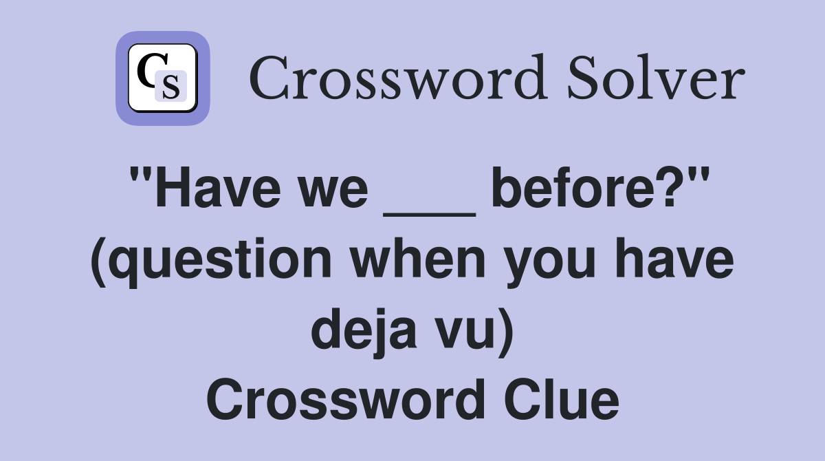 "Have we ___ before?" (question when you have deja vu) Crossword Clue