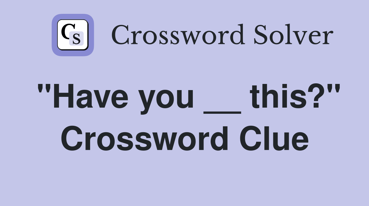"Have you __ this?" Crossword Clue