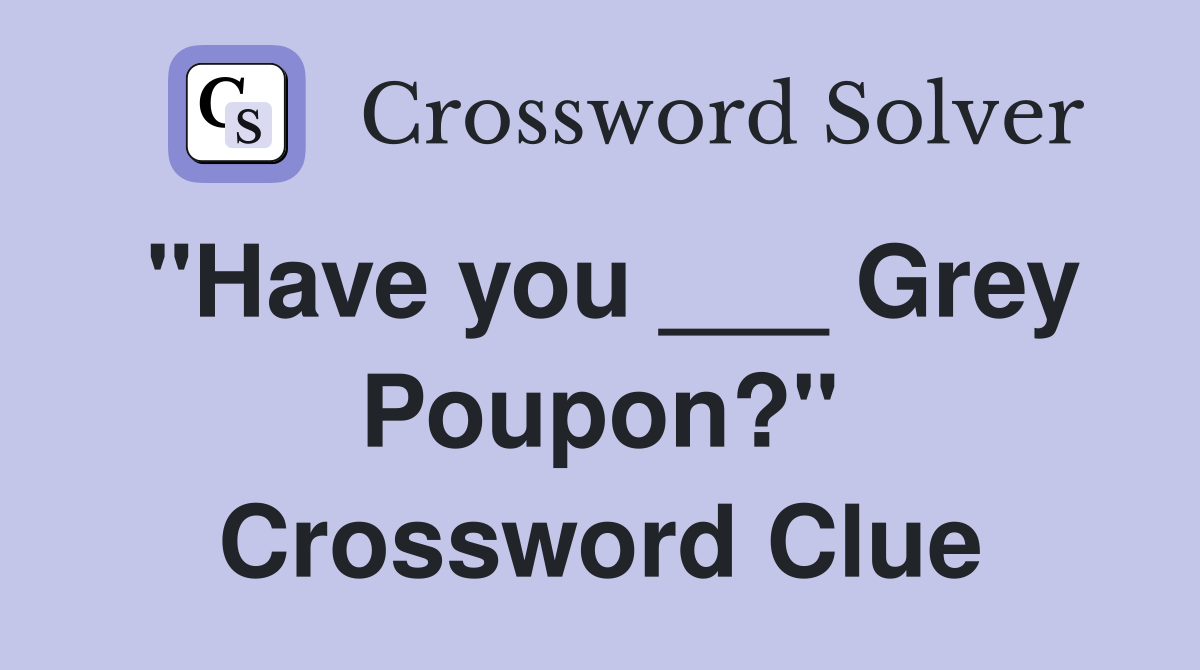 "Have you ___ Grey Poupon?" Crossword Clue
