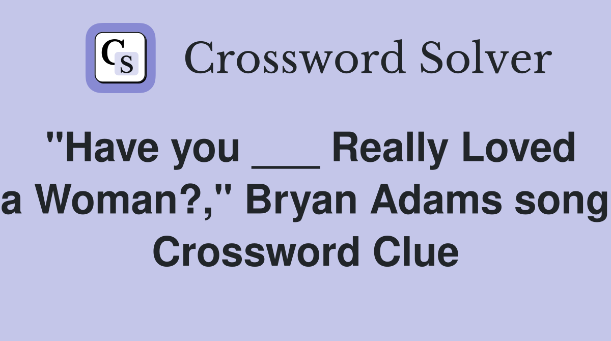 "Have you ___ Really Loved a Woman?," Bryan Adams song Crossword Clue