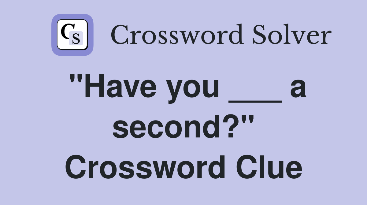 "Have you ___ a second?" Crossword Clue
