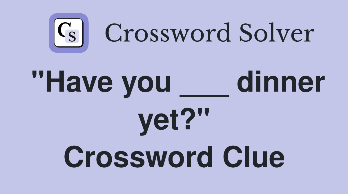 "Have you ___ dinner yet?" Crossword Clue