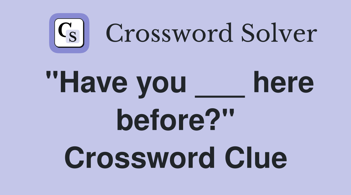 "Have you ___ here before?" Crossword Clue