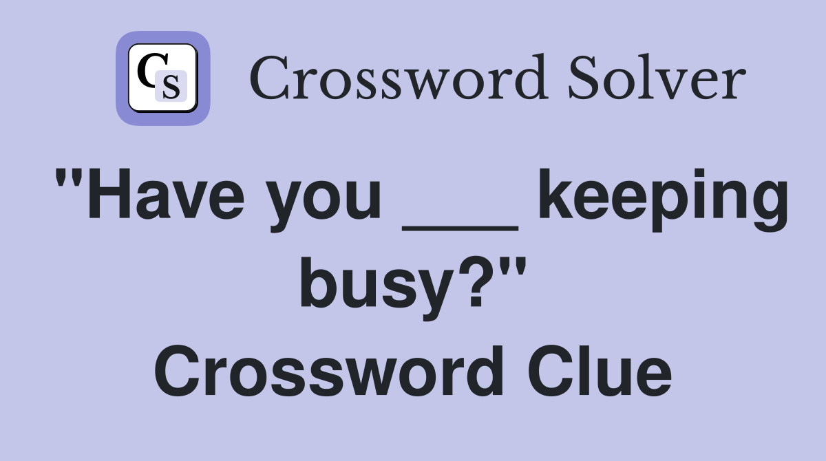 "Have you ___ keeping busy?" Crossword Clue