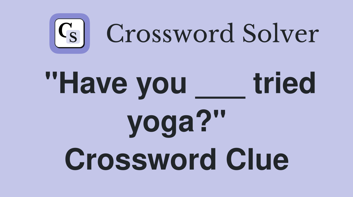 "Have you ___ tried yoga?" Crossword Clue