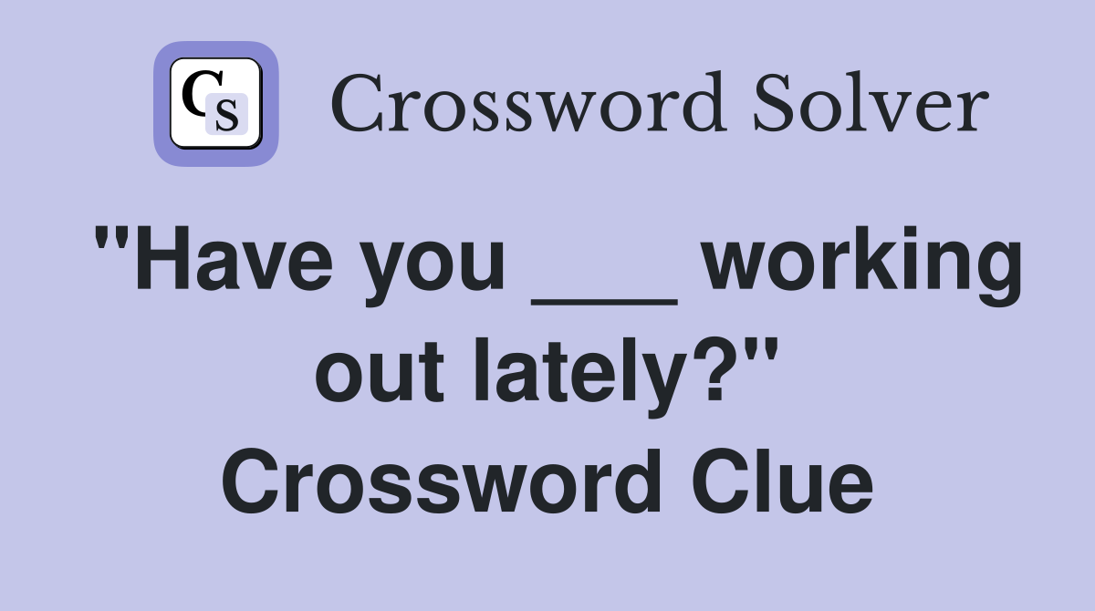 "Have you ___ working out lately?" Crossword Clue