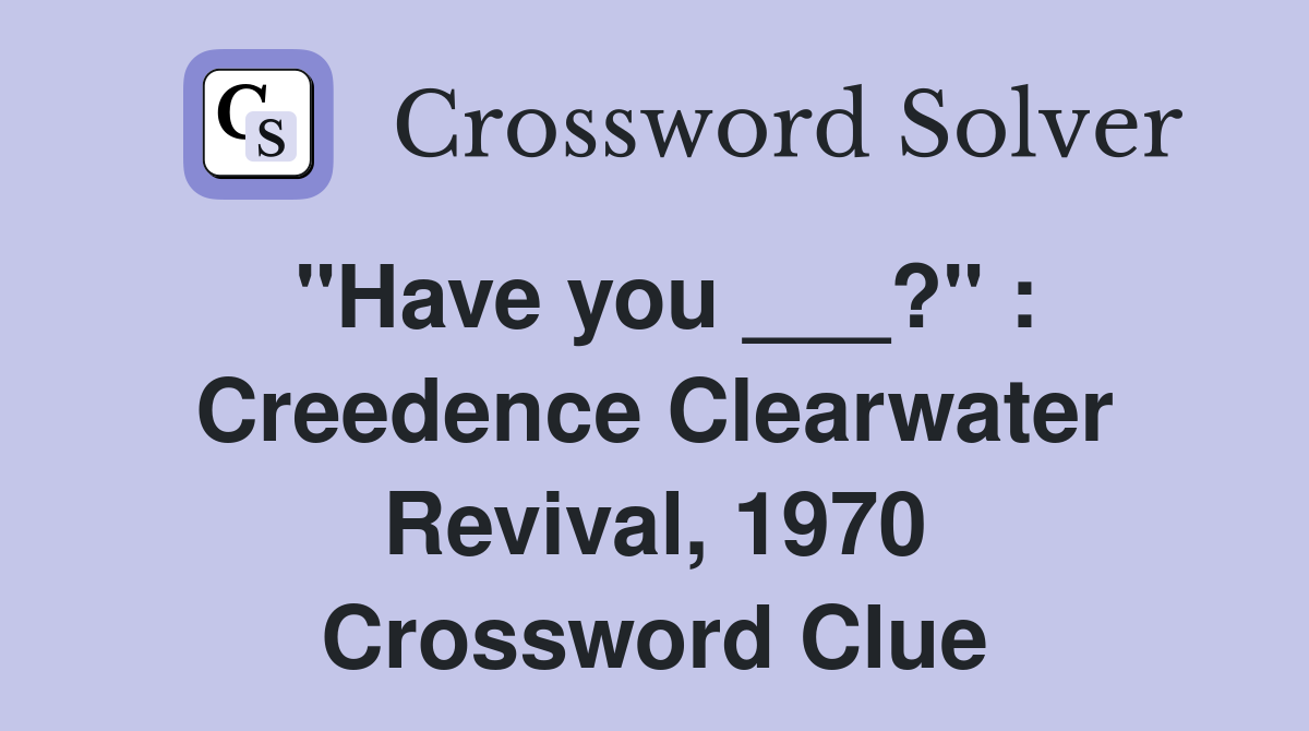 "Have you ___?" : Creedence Clearwater Revival, 1970 Crossword Clue