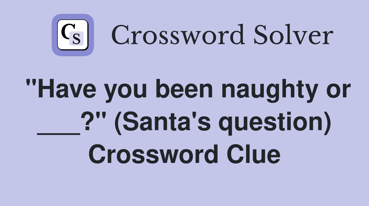 "Have you been naughty or ___?" (Santa's question) Crossword Clue