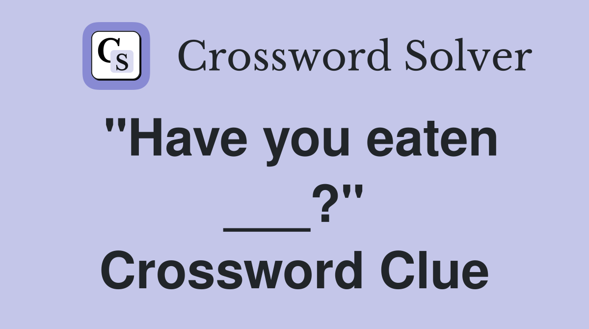 "Have you eaten ___?" Crossword Clue