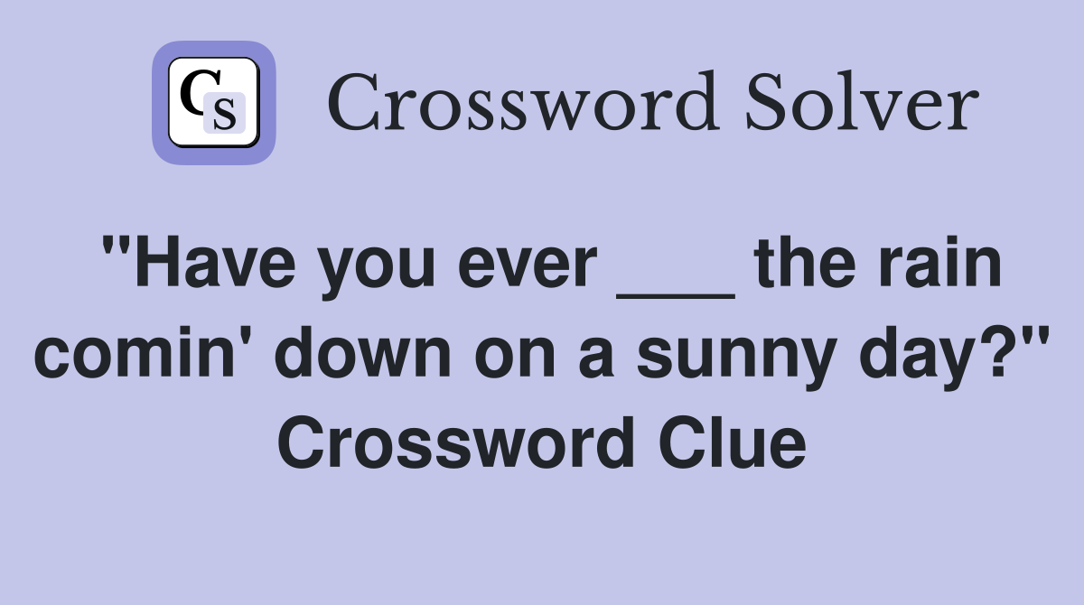 "Have you ever ___ the rain comin' down on a sunny day?" Crossword Clue
