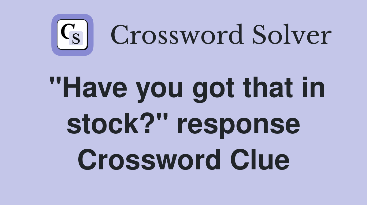 "Have you got that in stock?" response Crossword Clue