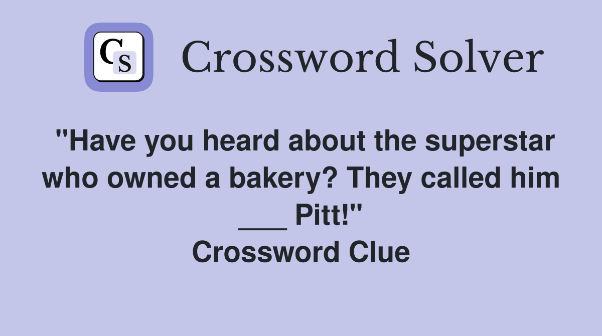 "Have you heard about the superstar who owned a bakery? They called him ___ Pitt!" Crossword Clue