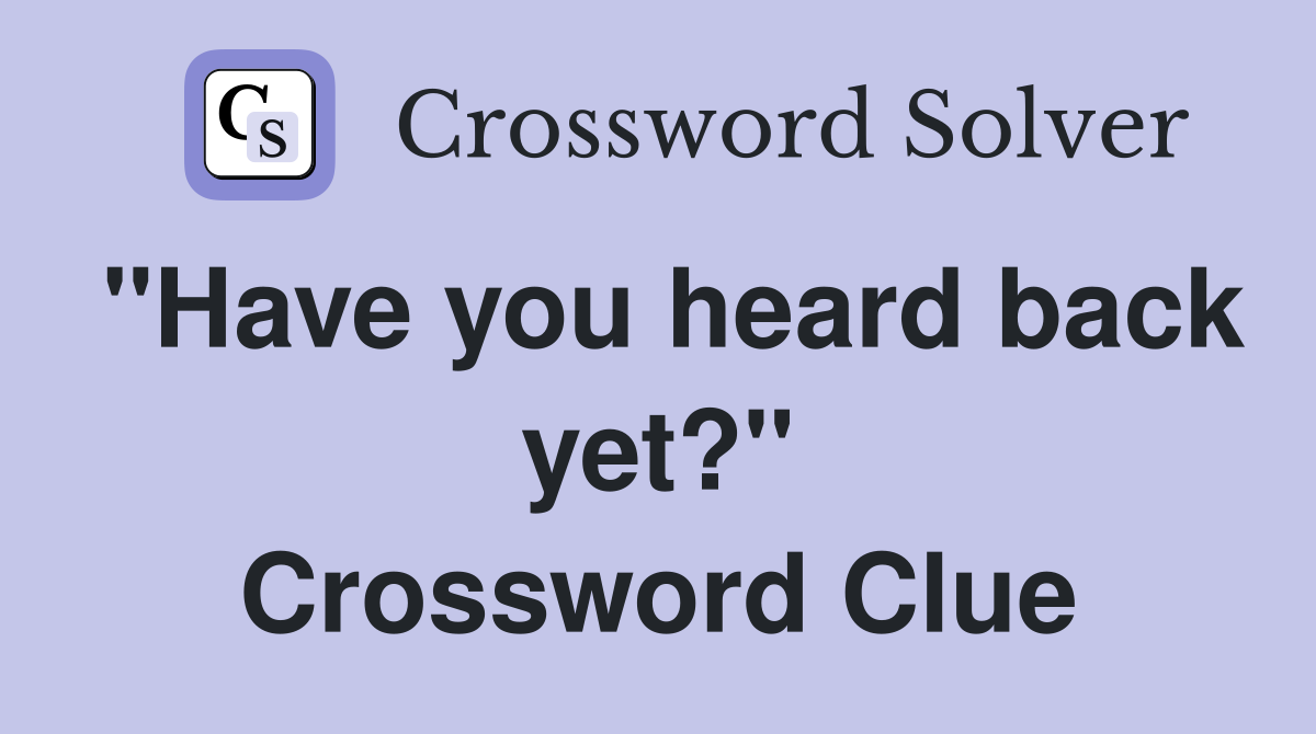 "Have you heard back yet?" Crossword Clue