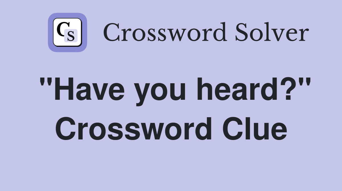 "Have you heard?" Crossword Clue