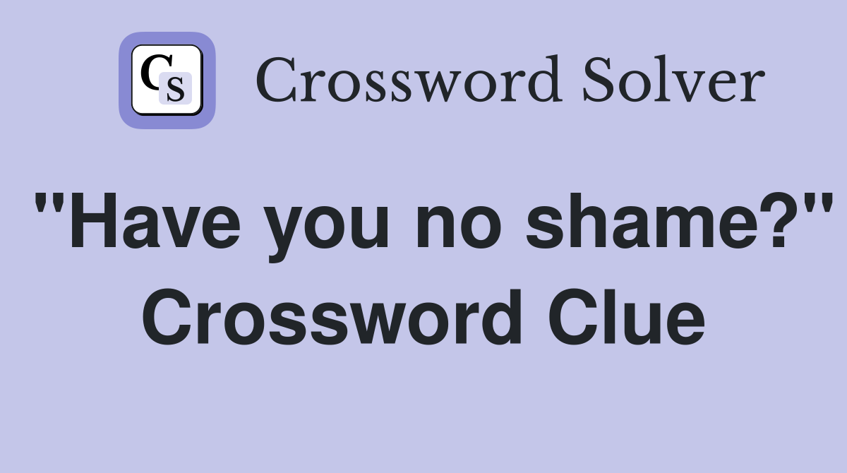 "Have you no shame?" Crossword Clue