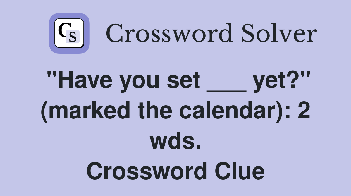 "Have you set ___ yet?" (marked the calendar): 2 wds. Crossword Clue