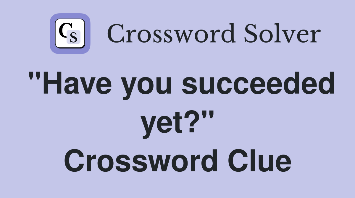 "Have you succeeded yet?" Crossword Clue